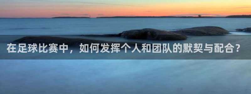 在足球比赛中，如何发挥个人和团队的默契与配合？