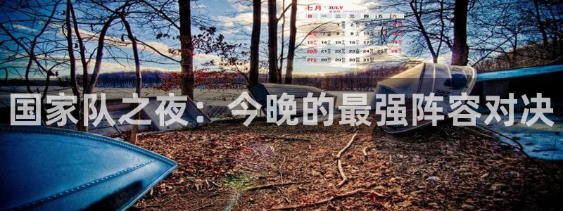  国家队之夜：今晚的最强阵容对决