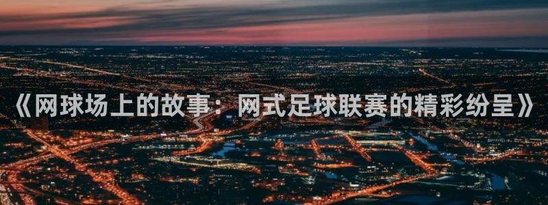 《网球场上的故事：网式足球联赛的精彩纷呈》