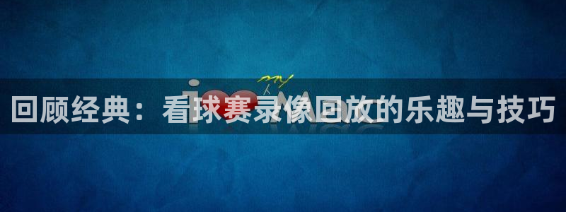 回顾经典：看球赛录像回放的乐趣与技巧