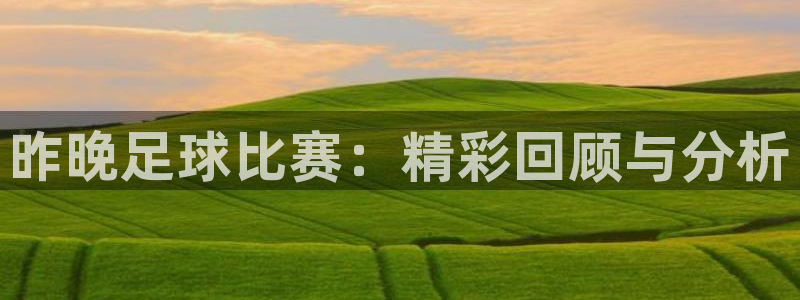 昨晚足球比赛：精彩回顾与分析